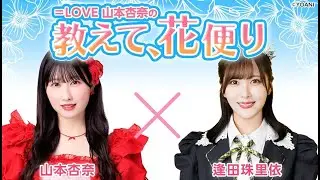 ＝LOVE 山本杏奈の「教えて、花便り」 ゲスト：逢田珠里依（≒JOY）2025年05月15日