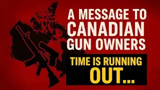 A Message to Canadian Gun Owners. Time is Running Out..