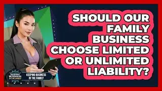 Should Our Family Business Choose Limited Or Unlimited Liability? - Keeping Business In The Family