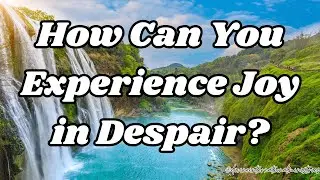 Finding Light in Darkness: How to Experience Joy in Despair