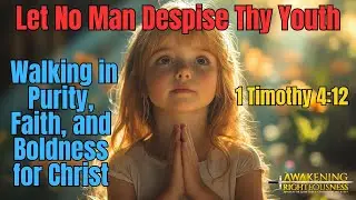 Let No Man Despise Thy Youth: Walking in Purity, Faith, and Boldness for Christ