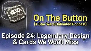 On the Button (A Star Wars Unlimited Podcast) - Episode 24: Legendary Design & Cards We Won't Miss