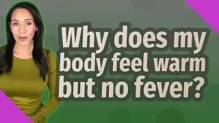 Why does my body feel warm but no fever?