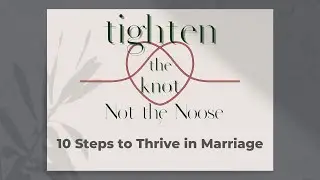 Tighten the Knot Part 5 - 10 Steps to Thrive in Marriage
