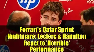 Ferrari's Qatar Sprint Nightmare: Leclerc & Hamilton React to 'Horrible' Performance | F1 Analysis