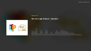 The Tru Logic Podcast - Episode 2