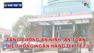 Bản tin ANTT tuần 5 th&aacute;ng 01: Tăng cường an ninh, an to&agrave;n hệ thống ng&acirc;n h&agrave;ng dịp Tết