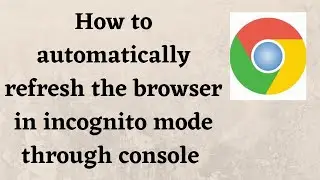 How to automatically refresh the browser in incognito mode through console
