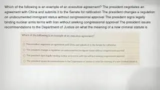 Which of the following is an example of an executive agreement? The president negotiates an agreemen