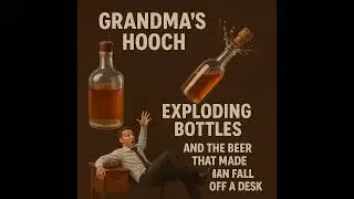 Grandma’s Hooch, Exploding Bottles, And The Beer That Made A Man Fall Off A Desk