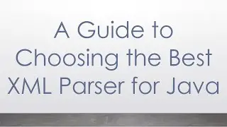 A Guide to Choosing the Best XML Parser for Java