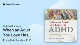 When an Adult You Love Has ADHD: Professional&hellip; by Russell A. Barkley, PhD &middot; Audiobook preview