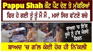 Pappu Shah ਕੋੰਟ ਪੈੰਟ ਦੇਣ ਤੋ ਮੁੱਕਰਿਆਂ,ਫਿਰ ਹੋ ਗਈ ਤੂੰ ਤੂੰ ਮੈੰ ਮੈੰ,ਮਸਾਂ ਸਿਰ ਫੱਟਣੋ ਬਚੇ