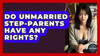 Do Unmarried Step-parents Have Any Rights? - Get Divorce Answers