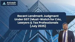 Recent Landmark Judgments Under GST | Must-Watch for CAs, Lawyers & Tax Professionals (July 2025)