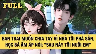 [FULL REVIEW] BẠN TRAI MUỐN CHIA TAY VÌ NHÀ TÔI PHÁ SẢN, HỌC BÁ ẤM ÁP NÓI:  