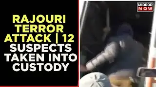 Rajouri Terror Attack | 12 Suspects Taken Into Custody Link With Terrorist Attack | Mirror Now |News
