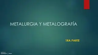 1ra. Unidad: Metalurgia y Metalograf&iacute;a - Parte 1