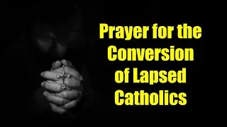 Prayer for the Conversion of Lapsed Catholics | The Catholic Lady | Fall Away Catholic Prayers