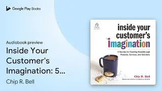 Inside Your Customer's Imagination: 5 Secrets&hellip; by Chip R. Bell &middot; Audiobook preview