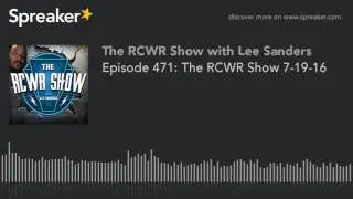 The RCWR Show Podcast 7-19-16 | Episode 471