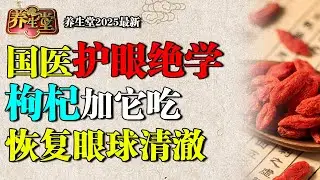 2025最新｜国医大师护眼绝学：枸杞加它连吃8天，黄斑、白内障、老花眼通通消失，毛泽东靠它恢复视力【养生堂】