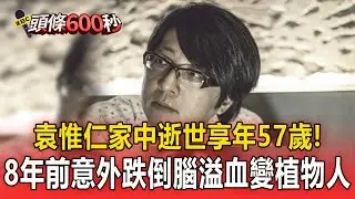 袁惟仁家中逝世享年57歲！8年前意外跌倒「腦溢血」變植物人【頭條600秒】