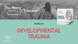 167 The Many Faces of Trauma | Developmental Trauma: A Brief Map (Building on Earlier Episodes)