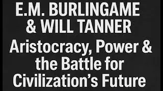 E.M. Burlingame & Will Tanner &ndash; Aristocracy, Power & the Battle for Civilization&rsquo;s Future