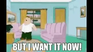 But I want it now!
