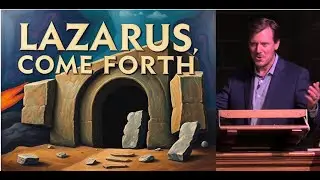 THE GOSPEL OF JOHN (PART 27) - ‘LAZARUS, COME FORTH!'
