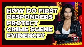 How Do First Responders Protect Crime Scene Evidence? - True Crime Lovers