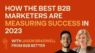 How The Best B2B Marketers Are Measuring Success in 2023 with Jason Bradwell from B2B Better