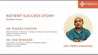 Patient Success Story: Prem Prakash Defeats Bladder Cancer | Dr. Ved Bhaskar & Dr. Rakesh Kapoor