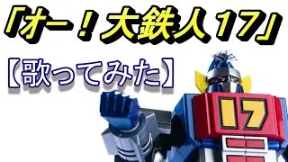 「オー！大鉄人１７」【歌ってみた】