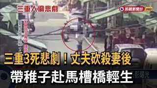 三重3死悲劇！ 丈夫砍殺妻後 帶稚子赴馬槽橋輕生－民視台語新聞