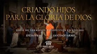 Criando hijos para la gloria de Dios | Efesios 6:4 | Santiago Armel
