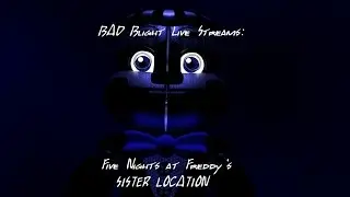 BAD Blight Live Streams Five Nights at Freddy's Sister Location: Get The Party Started