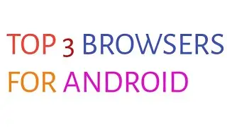 TOP 3 BROWSERS FOR ANDROID