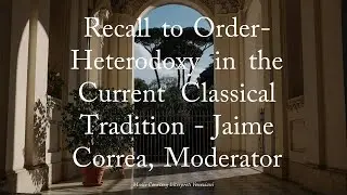 Recall to Order - Heterodoxy in the Current Classical Tradition - Jaime Correa, Moderator