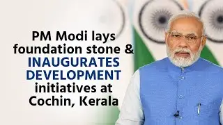 PM Modi lays foundation stone & inaugurates development initiatives at Cochin, Kerala