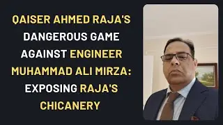 Qaiser Ahmed Raja's dangerous game against Engineer Muhammad Ali Mirza: Exposing Raja's chicanery 