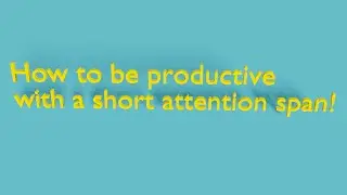 How to be productive with a short attention span!