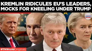 'EU KNEELED': Kremlin Mocks EU&rsquo;s Weak Leaders 'Flattering' Under Trump's Threat | World News