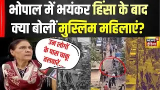 Bhopal Clash News   भोपाल में मुस्लिम महिलाओं ने बताया हिंसक झड़प का असली कारण   MP News