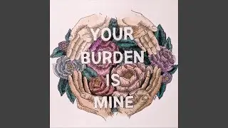 Your Burden Is Mine