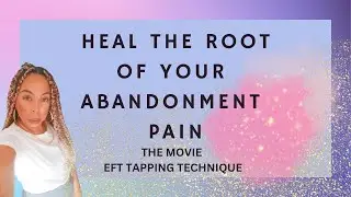 Heal The Root Of Your Abandonment Pain /The Movie Technique EFT Tapping