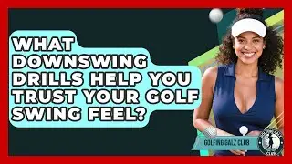 What Downswing Drills Help You Trust Your Golf Swing Feel? - Golfing Galz Club