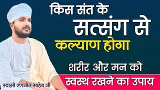 किस संत के सत्संग से कल्याण होगा | शरीर और मन को स्वस्थ रखने का उपाय | Swami Ranjeet 
