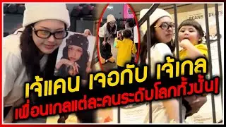 เจ้แคน (CHIQUITA) เจอกับเจ้เกล เพื่อนเกลแต่ละคนระดับโลก ทำแฟนๆ อึ้งอุ้มเจ้เกลเดินขึ้นชั้นสอง